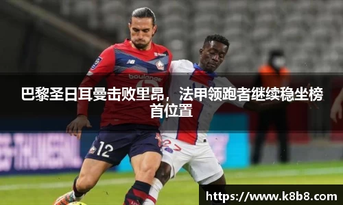 巴黎圣日耳曼击败里昂，法甲领跑者继续稳坐榜首位置