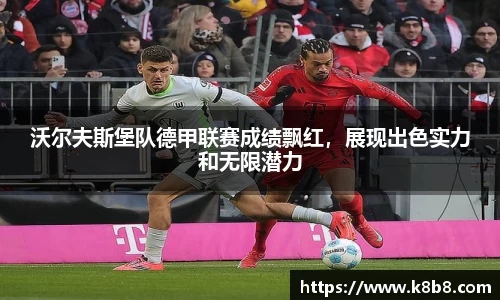 沃尔夫斯堡队德甲联赛成绩飘红，展现出色实力和无限潜力