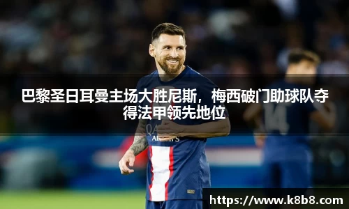 巴黎圣日耳曼主场大胜尼斯，梅西破门助球队夺得法甲领先地位