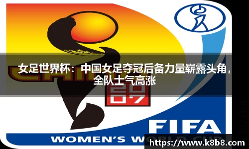 女足世界杯：中国女足夺冠后备力量崭露头角，全队士气高涨