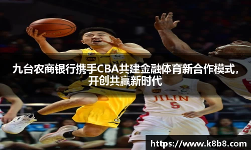 九台农商银行携手CBA共建金融体育新合作模式，开创共赢新时代