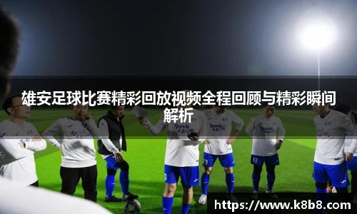 雄安足球比赛精彩回放视频全程回顾与精彩瞬间解析