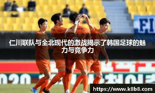 仁川联队与全北现代的激战揭示了韩国足球的魅力与竞争力