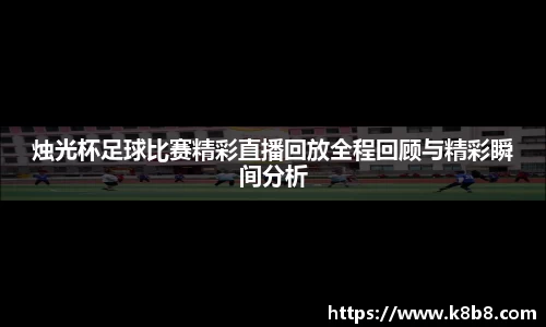 烛光杯足球比赛精彩直播回放全程回顾与精彩瞬间分析