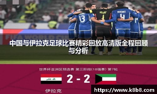 中国与伊拉克足球比赛精彩回放高清版全程回顾与分析