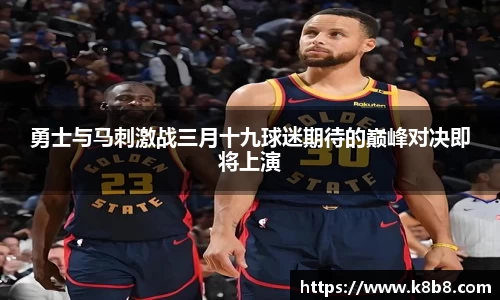 勇士与马刺激战三月十九球迷期待的巅峰对决即将上演