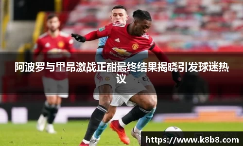 阿波罗与里昂激战正酣最终结果揭晓引发球迷热议