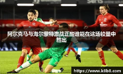 阿尔克马与海尔蒙特激战正酣谁能在这场较量中胜出