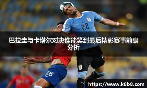 巴拉圭与卡塔尔对决谁能笑到最后精彩赛事前瞻分析