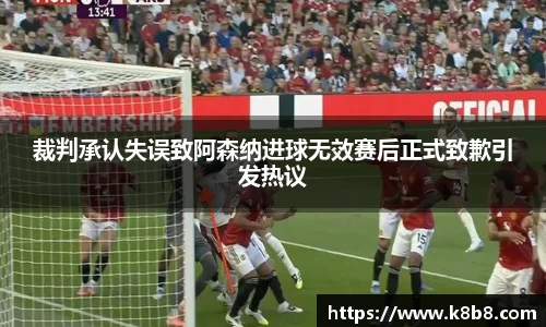 裁判承认失误致阿森纳进球无效赛后正式致歉引发热议