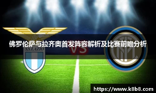 佛罗伦萨与拉齐奥首发阵容解析及比赛前瞻分析